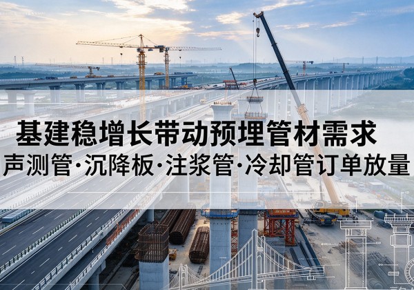 山西基建稳增长带动预埋监测管材需求，声测管、沉降板、注浆管订单持续放量